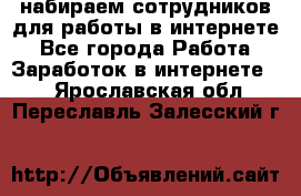 набираем сотрудников для работы в интернете - Все города Работа » Заработок в интернете   . Ярославская обл.,Переславль-Залесский г.